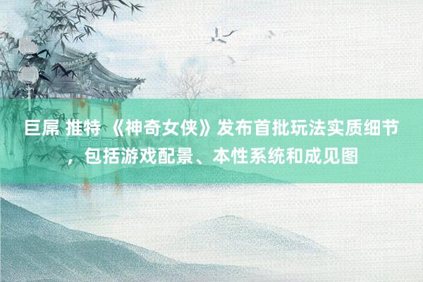 巨屌 推特 《神奇女侠》发布首批玩法实质细节，包括游戏配景、本性系统和成见图