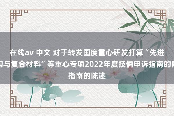 在线av 中文 对于转发国度重心研发打算“先进结构与复合材料”等重心专项2022年度技俩申诉指南的陈述