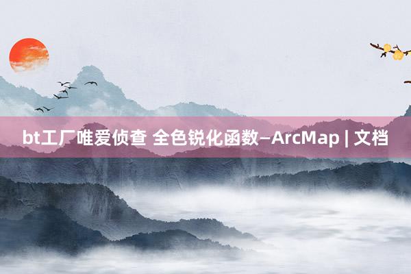 bt工厂唯爱侦查 全色锐化函数—ArcMap | 文档